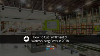 How To Cut Fulfillment & Warehousing Costs In 2018